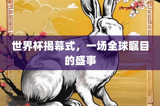 世界杯揭幕式，一场全球瞩目的盛事