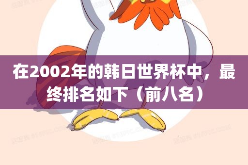 在2002年的韩日世界杯中，最终排名如下（前八名）