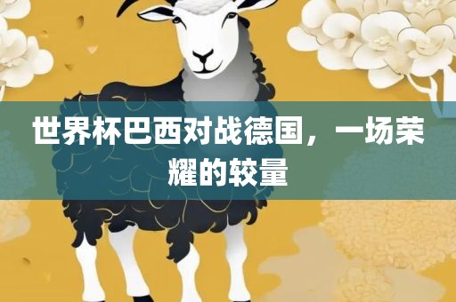 世界杯巴西对战德国，一场荣耀的较量