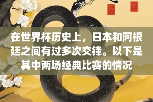 在世界杯历史上，日本和阿根廷之间有过多次交锋。以下是其中两场经典比赛的情况