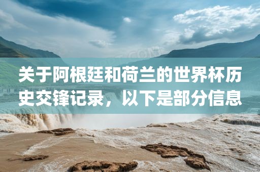 关于阿根廷和荷兰的世界杯历史交锋记录，以下是部分信息