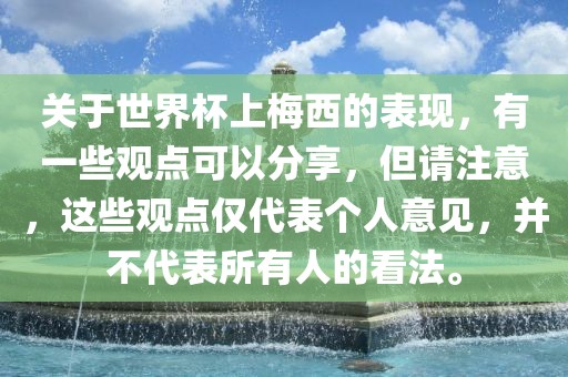 关于世界杯上梅西的表现，有一些观点可以分享，但请注意，这些观点仅代表个人意见，并不代表所有人的看法。