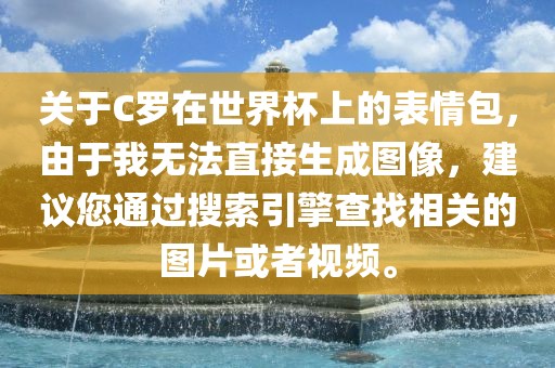 关于C罗在世界杯上的表情包，由于我无法直接生成图像，建议您通过搜索引擎查找相关的图片或者视频。