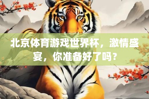 北京体育游戏世界杯，激情盛宴，你准备好了吗？