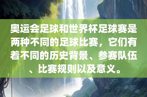 奥运会足球和世界杯足球赛是两种不同的足球比赛，它们有着不同的历史背景、参赛队伍、比赛规则以及意义。