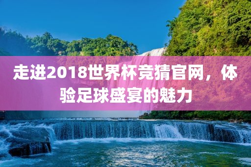 走进2018世界杯竞猜官网，体验足球盛宴的魅力