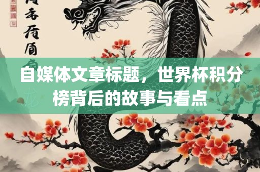 自媒体文章标题，世界杯积分榜背后的故事与看点