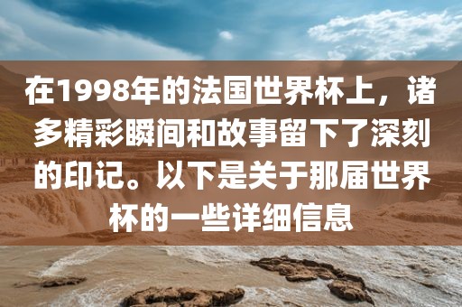 在1998年的法国世界杯上，诸多精彩瞬间和故事留下了深刻的印记。以下是关于那届世界杯的一些详细信息