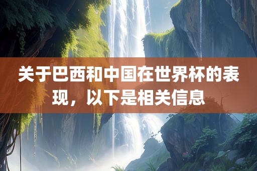 关于巴西和中国在世界杯的表现，以下是相关信息