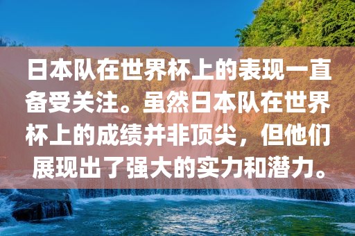 日本队在世界杯上的表现一直备受关注。虽然日本队在世界杯上的成绩并非顶尖，但他们展现出了强大的实力和潜力。