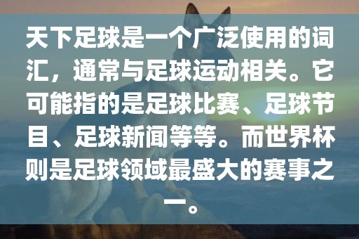 天下足球是一个广泛使用的词汇，通常与足球运动相关。它可能指的是足球比赛、足球节目、足球新闻等等。而世界杯则是足球领域最盛大的赛事之一。