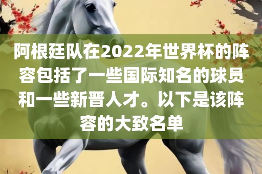 阿根廷队在2022年世界杯的阵容包括了一些国际知名的球员和一些新晋人才。以下是该阵容的大致名单