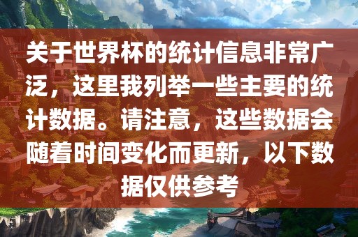 关于世界杯的统计信息非常广泛，这里我列举一些主要的统计数据。请注意，这些数据会随着时间变化而更新，以下数据仅供参考