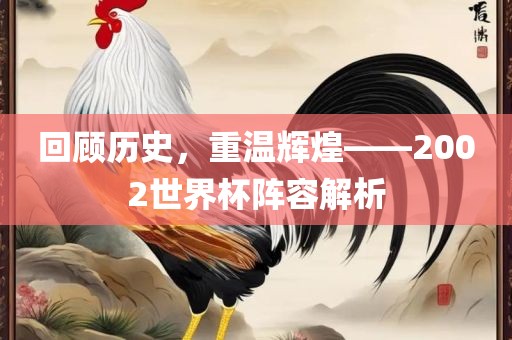 回顾历史，重温辉煌——2002世界杯阵容解析