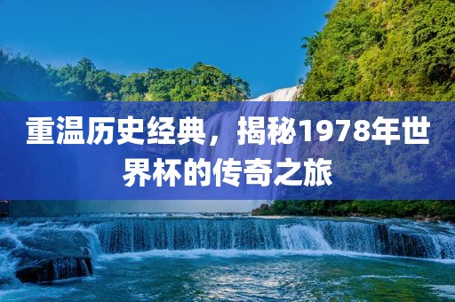重温历史经典，揭秘1978年世界杯的传奇之旅