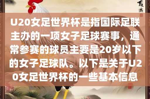 U20女足世界杯是指国际足联主办的一项女子足球赛事，通常参赛的球员主要是20岁以下的女子足球队。以下是关于U20女足世界杯的一些基本信息