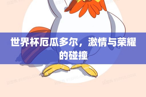 世界杯厄瓜多尔，激情与荣耀的碰撞