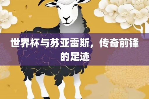 世界杯与苏亚雷斯，传奇前锋的足迹