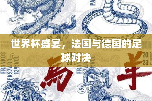 世界杯盛宴，法国与德国的足球对决