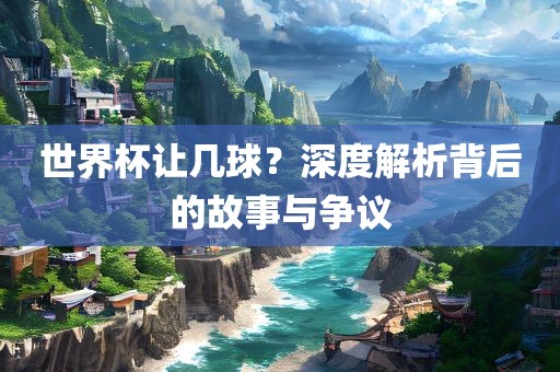 世界杯让几球？深度解析背后的故事与争议