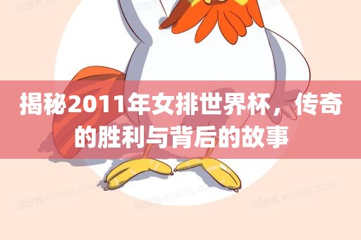 揭秘2011年女排世界杯，传奇的胜利与背后的故事