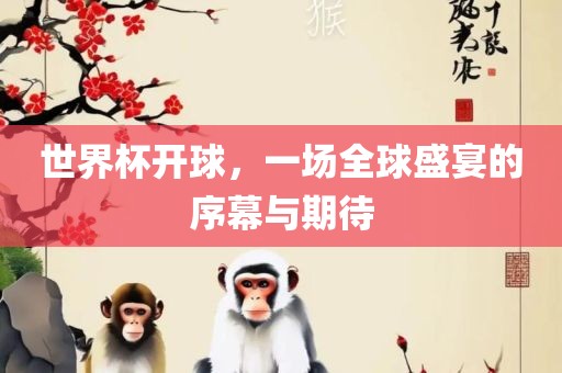 世界杯开球，一场全球盛宴的序幕与期待