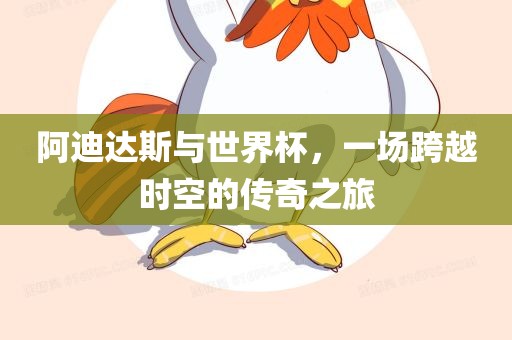 阿迪达斯与世界杯，一场跨越时空的传奇之旅
