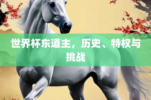 世界杯东道主，历史、特权与挑战
