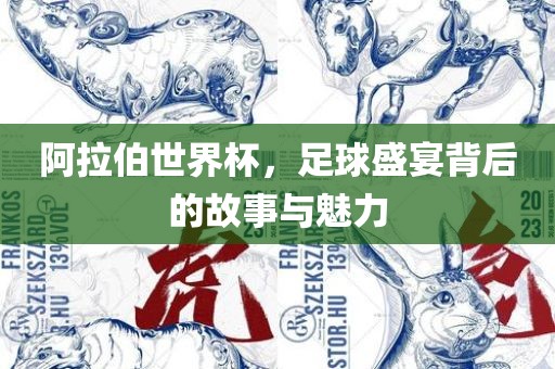 阿拉伯世界杯，足球盛宴背后的故事与魅力