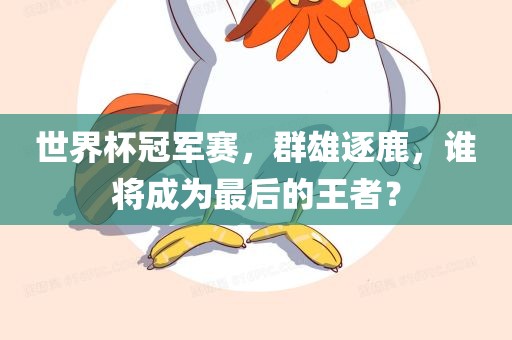 世界杯冠军赛，群雄逐鹿，谁将成为最后的王者？