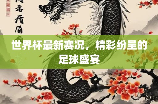 世界杯最新赛况，精彩纷呈的足球盛宴