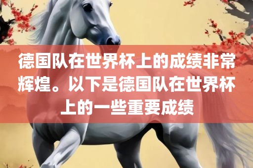 德国队在世界杯上的成绩非常辉煌。以下是德国队在世界杯上的一些重要成绩