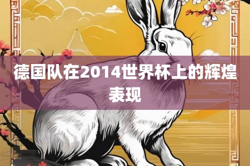 德国队在2014世界杯上的辉煌表现