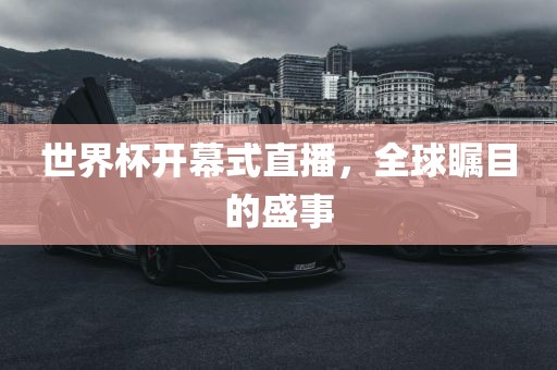 世界杯开幕式直播，全球瞩目的盛事
