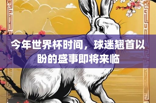 今年世界杯时间，球迷翘首以盼的盛事即将来临