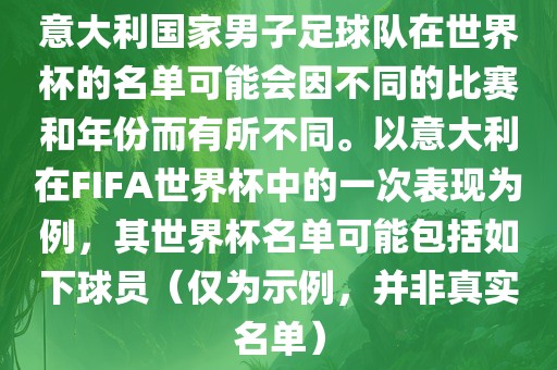 意大利国家男子足球队在世界杯的名单可能会因不同的比赛和年份而有所不同。以意大利在FIFA世界杯中的一次表现为例，其世界杯名单可能包括如下球员（仅为示例，并非真实名单）