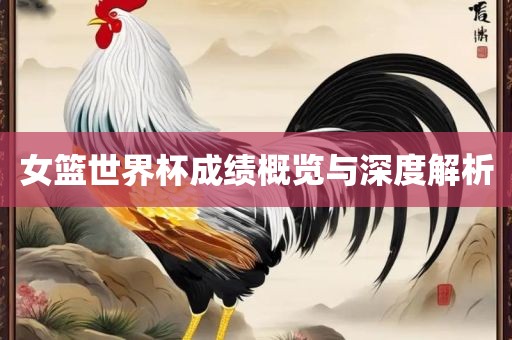 女篮世界杯成绩概览与深度解析