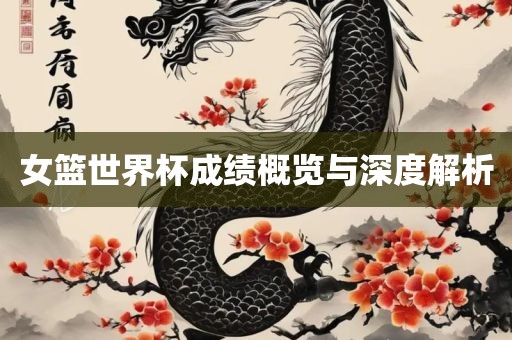 女篮世界杯成绩概览与深度解析