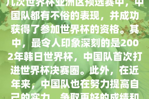 中国队在世界杯亚洲区预选赛中表现出色，成功晋级世界杯决赛圈。具体来说，在最近的几次世界杯亚洲区预选赛中，中国队都有不俗的表现，并成功获得了参加世界杯的资格。其中，最令人印象深刻的是2002年韩日世界杯，中国队首次打进世界杯决赛圈。此外，在近年来，中国队也在努力提高自己的实力，争取更好的成绩和更多的出线机会。因此，可以说中国队已经具备了冲击世界杯出线名额的实力和潜力。