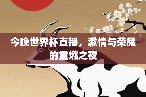 今晚世界杯直播，激情与荣耀的重燃之夜