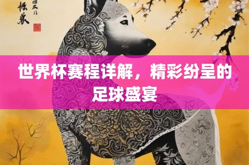 世界杯赛程详解，精彩纷呈的足球盛宴
