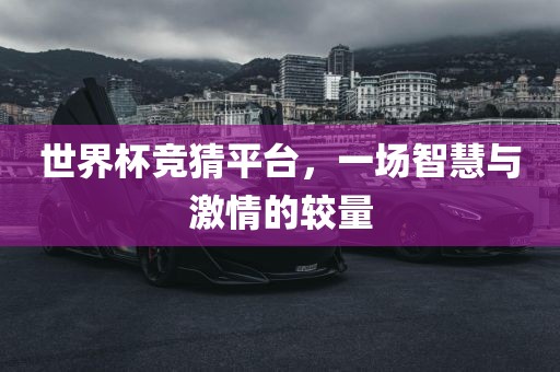 世界杯竞猜平台，一场智慧与激情的较量