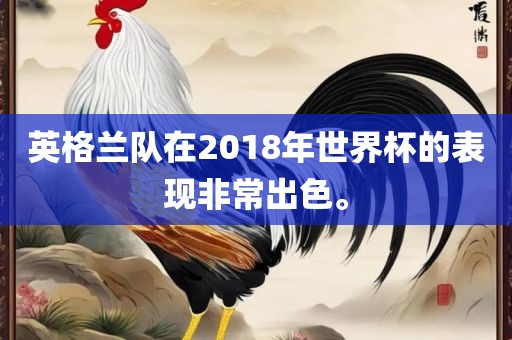 英格兰队在2018年世界杯的表现非常出色。
