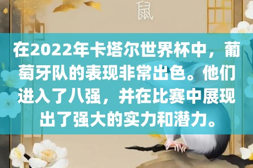 在2022年卡塔尔世界杯中，葡萄牙队的表现非常出色。他们进入了八强，并在比赛中展现出了强大的实力和潜力。