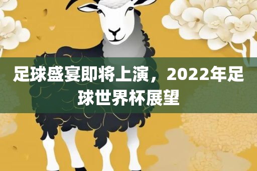 足球盛宴即将上演，2022年足球世界杯展望