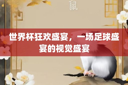 世界杯狂欢盛宴，一场足球盛宴的视觉盛宴