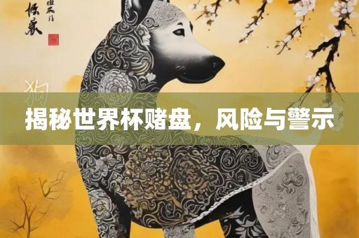 揭秘世界杯赌盘，风险与警示