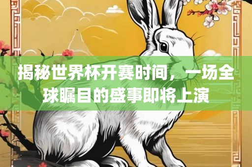 揭秘世界杯开赛时间，一场全球瞩目的盛事即将上演