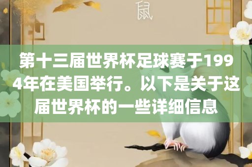 第十三届世界杯足球赛于1994年在美国举行。以下是关于这届世界杯的一些详细信息