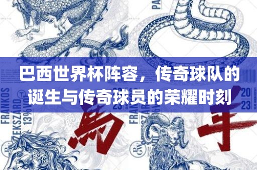 巴西世界杯阵容，传奇球队的诞生与传奇球员的荣耀时刻